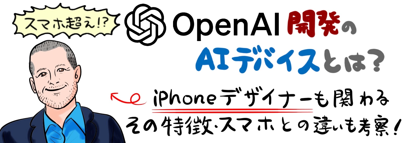 スマホ超え?OpenAI開発のAIデバイスとは?iPhoneデザイナーも関わるその特徴・スマホとの違いも考察